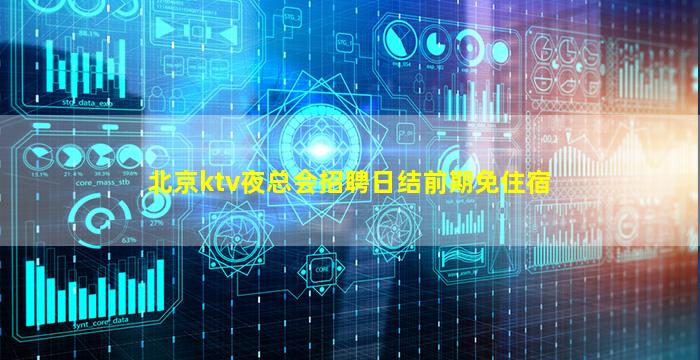 北京ktv夜总会招聘日结前期免住宿